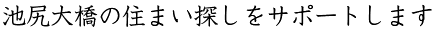 「池尻大橋の住まい探しをサポートします」
